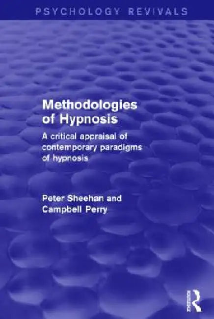 Methodologies of Hypnosis (Psychology Revivals): A Critical Appraisal of Contemporary Paradigms of Hypnosis by Peter Sheehan