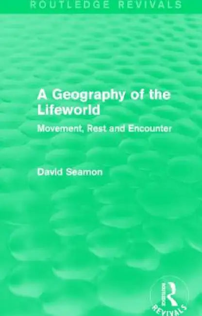 A Geography of the Lifeworld (Routledge Revivals): Movement, Rest and Encounter by David Seamon