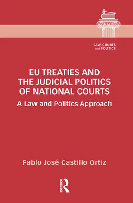 EU Treaties and the Judicial Politics of National Courts: A Law and Politics Approach by Pablo Jos Castillo Ortiz