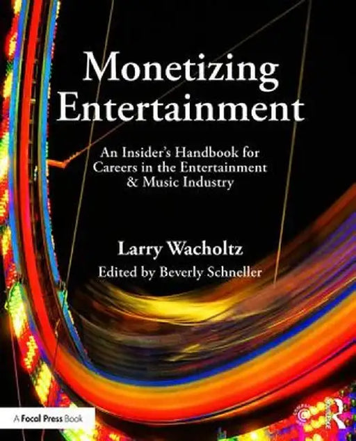 Monetizing Entertainment: An Insider's Handbook for Careers in the Entertainment & Music Industry by Larry Wacholtz