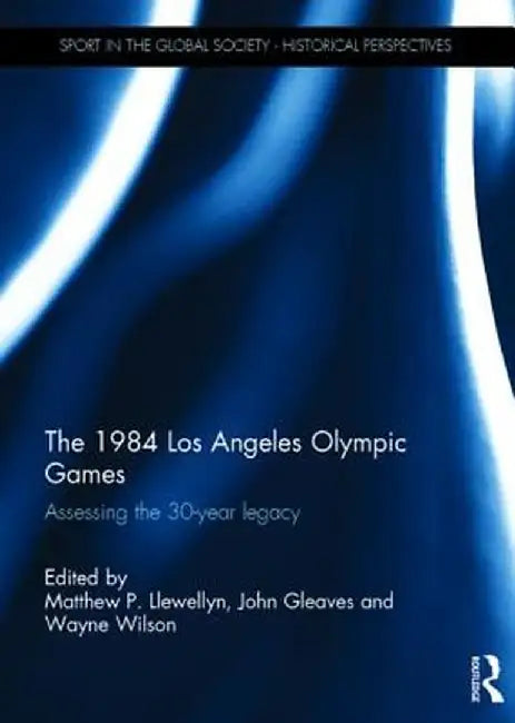 The 1984 Los Angeles Olympic Games: Assessing the 30-Year Legacy by Matthew Llewellyn