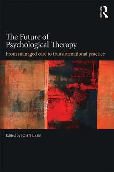 The Future of Psychological Therapy: From Managed Care to Transformational Practice by John Lees
