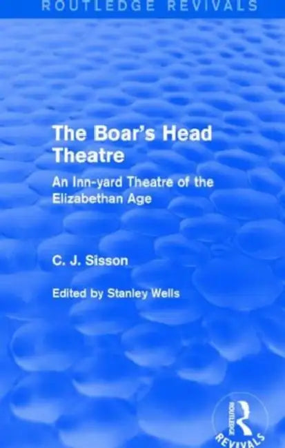 The Boar's Head Theatre (Routledge Revivals): An Inn-Yard Theatre of the Elizabethan Age by C. J. Sisson, Stanley Wells