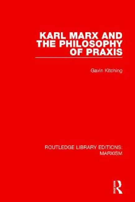 Karl Marx and the Philosophy of PRAXIS (Rle Marxism) by Gavin Kitching