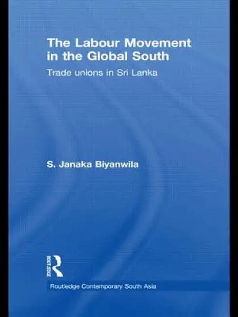 The Labour Movement in the Global South: Trade Unions in Sri Lanka by S. Janaka Biyanwila