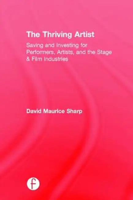 The Thriving Artist: Saving and Investing for Performers, Artists, and the Stage & Film Industries by David Maurice Sharp