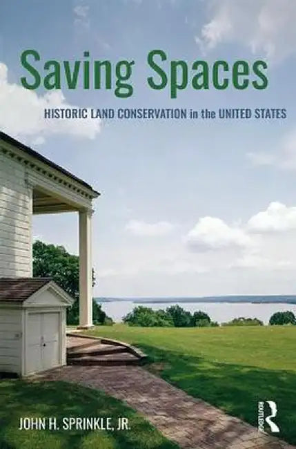 Saving Spaces: Historic Land Conservation in the United States by John H. Sprinkle Jr.