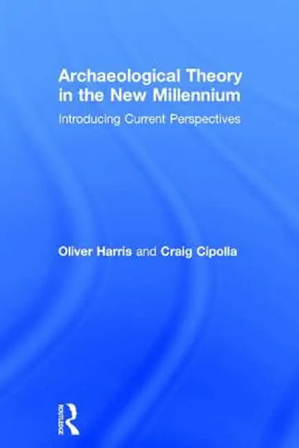 Archaeological Theory in the New Millennium: Introducing Current Perspectives by Oliver J.T. Harris