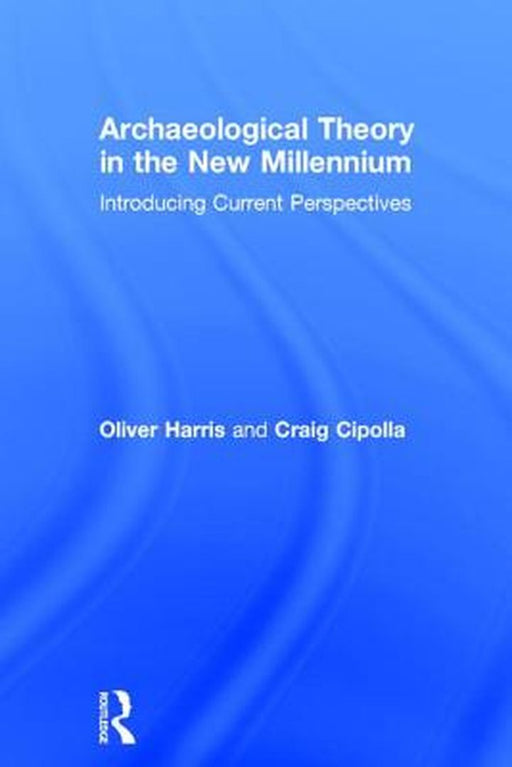 Archaeological Theory in the New Millennium: Introducing Current Perspectives by Oliver J.T. Harris