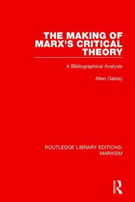 The Making of Marx's Critical Theory: A Bibliographical Analysis by Allen Oakley