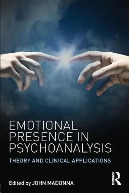 Emotional Presence in Psychoanalysis: Theory and Clinical Applications by John Madonna
