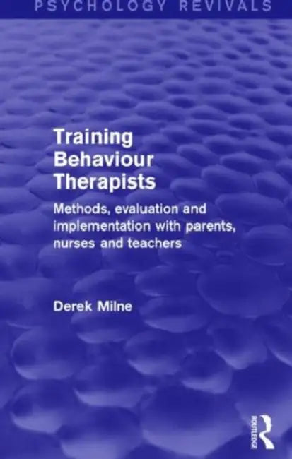 Training Behaviour Therapists (Psychology Revivals): Methods, Evaluation And Implementation With Parents, Nurses And Teachers by Derek Milne