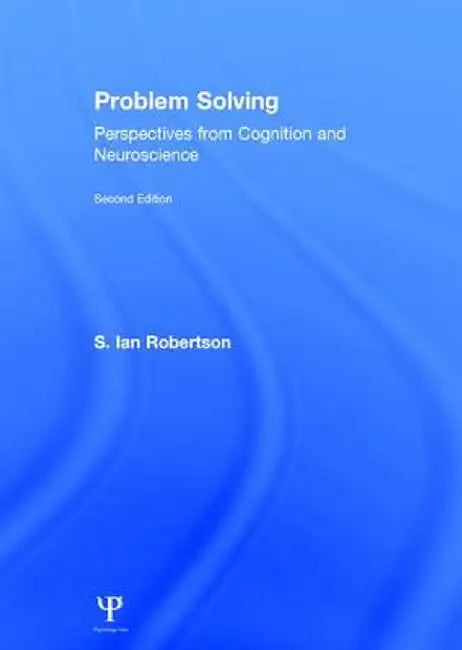 Problem Solving: Perspectives from Cognition and Neuroscience by S. Ian Robertson