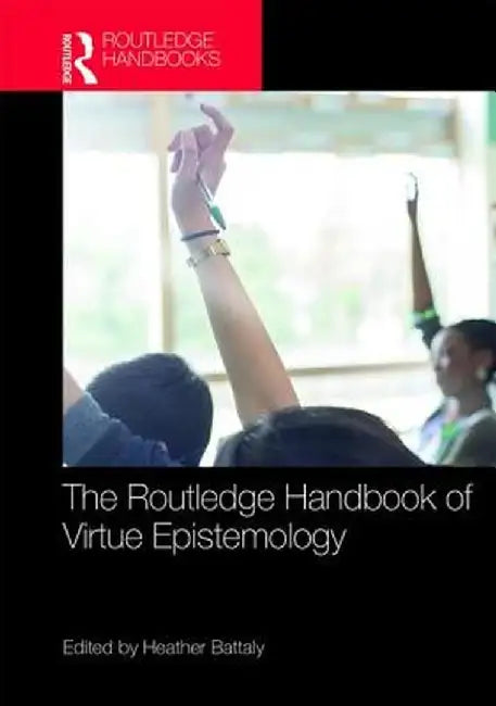 The Routledge Handbook of Virtue Epistemology by Battaly Heather D