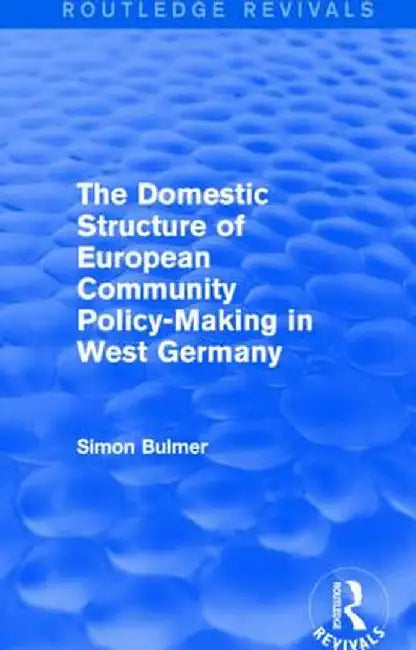 The Domestic Structure of European Community Policy-Making in West Germany (Routledge Revivals) by Simon Bulmer