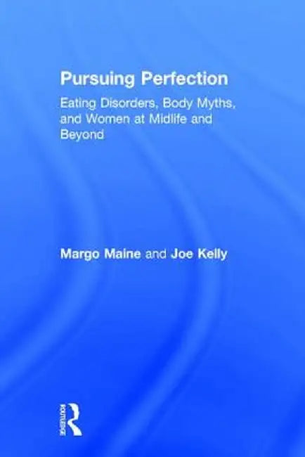 Pursuing Perfection: Eating Disorders, Body Myths, and Women at Midlife and Beyond by Margo Maine