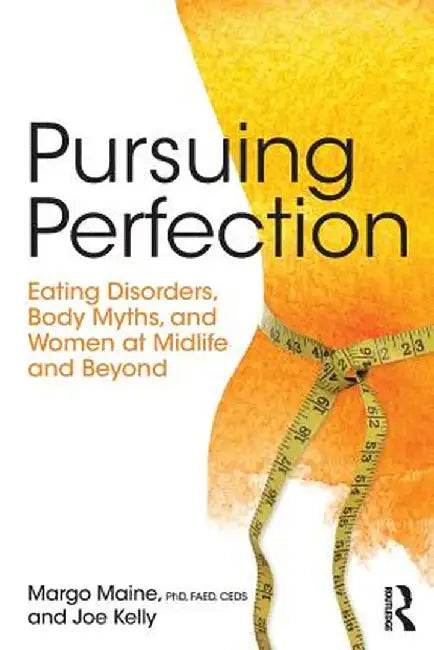 Pursuing Perfection: Eating Disorders, Body Myths, and Women at Midlife and Beyond by Margo Maine