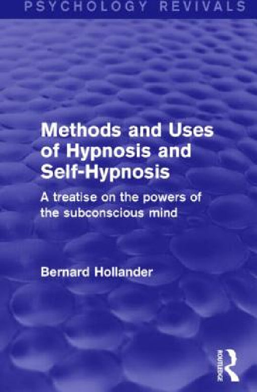 Methods and Uses of Hypnosis and Self-Hypnosis (Psychology Revivals): A Treatise on the Powers of the Subconscious Mind by Bernard Hollander
