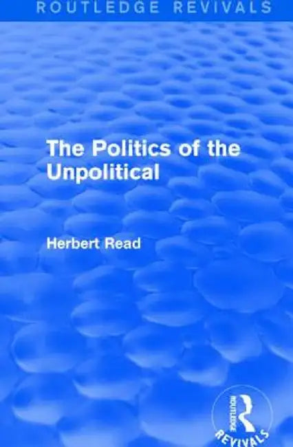 The Politics of the Unpolitical by Herbert Read