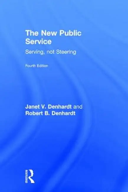 The New Public Service: Serving, Not Steering by Janet V. Denhardt