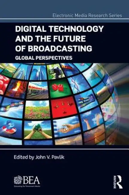 Digital Technology and the Future of Broadcasting: Global Perspectives by John V. Pavlik