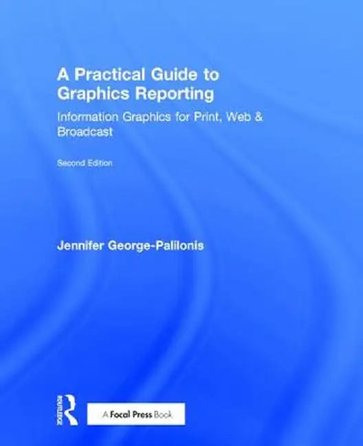 A Practical Guide to Graphics Reporting: Information Graphics for Print, Web & Broadcast by Jennife George-Palilonis