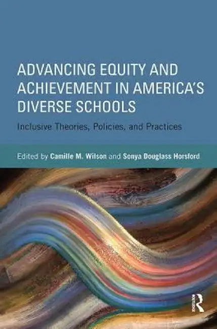 Advancing Equity and Achievement in America's Diverse Schools: Inclusive Theories, Policies, and Practices by Camille Wilson