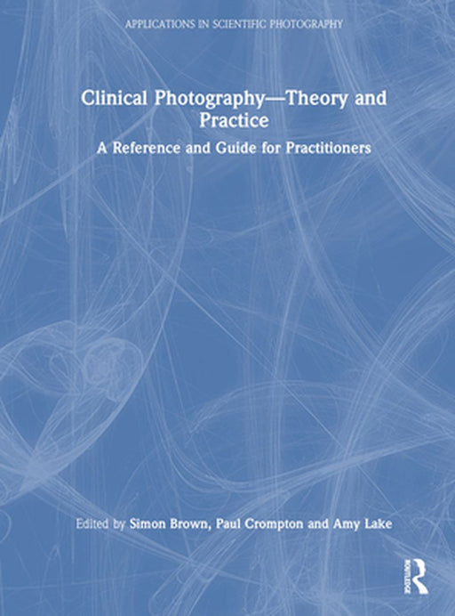 Clinical Photography -- Theory and Practice: A Reference and Guide for Practitioners by Simon Brown