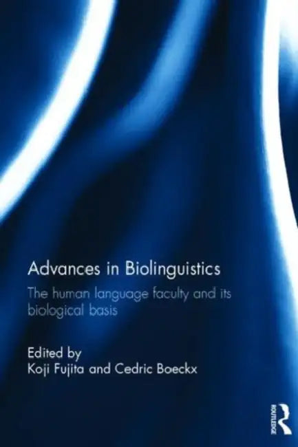 Advances in Biolinguistics: The Human Language Faculty and Its Biological Basis by Koji Fujita