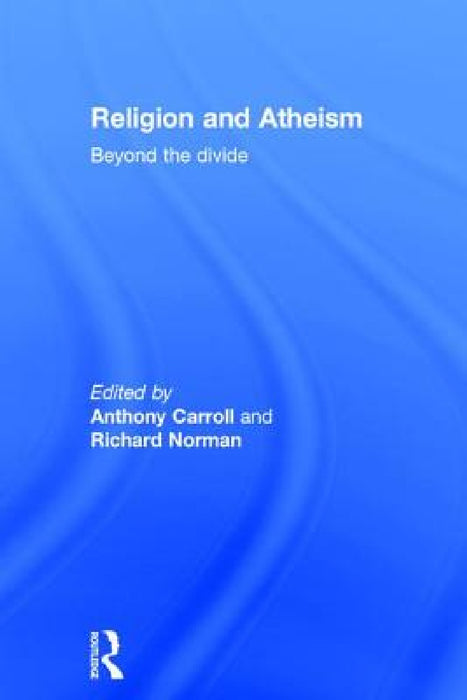 Religion and Atheism: Beyond the Divide by Anthony Carroll, Richard Norman