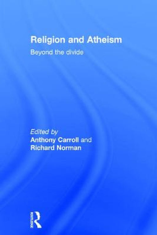 Religion and Atheism: Beyond the Divide by Anthony Carroll, Richard Norman