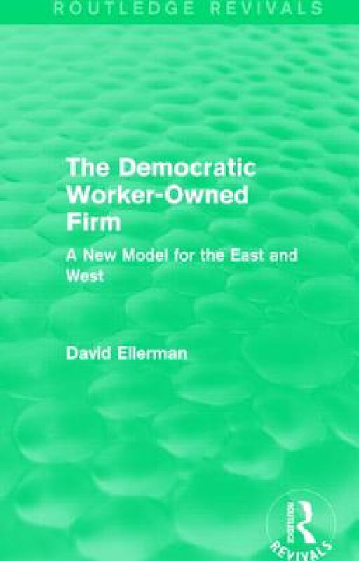 The Democratic Worker-Owned Firm (Routledge Revivals): A New Model for the East and West by David Ellerman