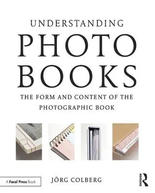 Understanding Photobooks: The Form and Content of the Photographic Book by Jorg Colberg