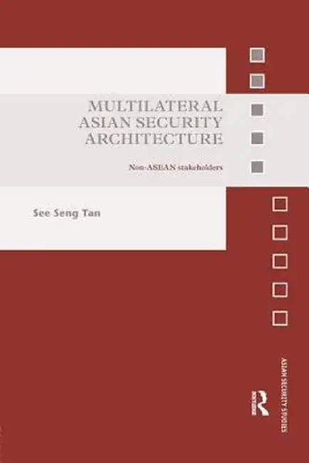 Multilateral Asian Security Architecture: Non-ASEAN Stakeholders by See Seng Tan