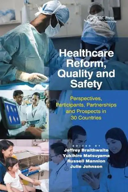Healthcare Reform, Quality and Safety: Perspectives, Participants, Partnerships and Prospects in 30 Countries by Jeffrey Braithwaite