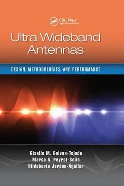 Ultra Wideband Antennas: Design, Methodologies, and Performance by Giselle M. Galvan-Tejada