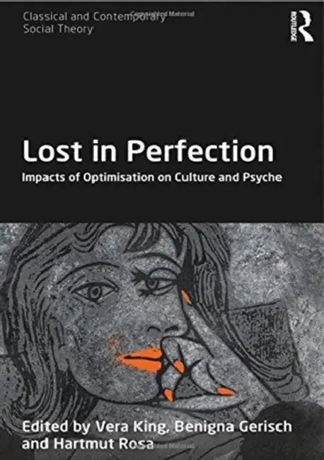 Lost in Perfection: Impacts of Optimisation on Culture and Psyche by Vera King