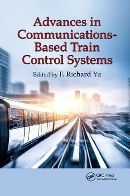Advances in Communications-Based Train Control Systems by F. Richard Yu