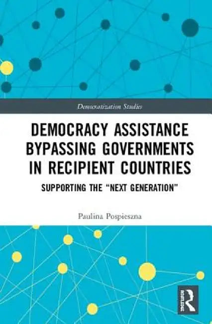 Democracy Assistance Bypassing Governments in Recipient Countries: Supporting the Next Generation by Paulina Pospieszna