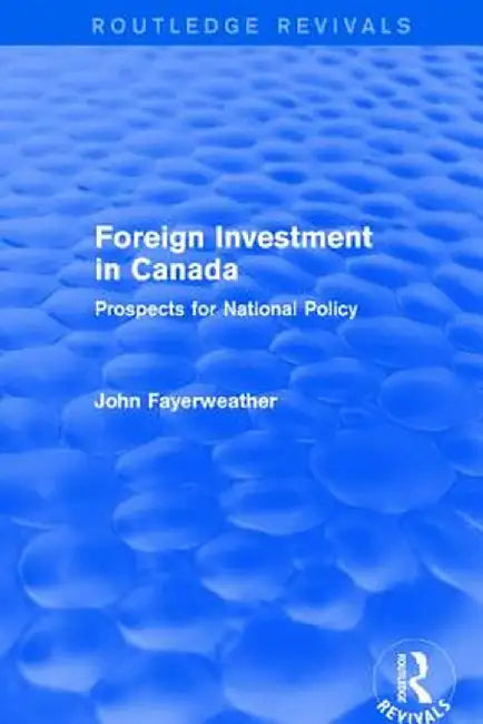 Revival: Foreign Investment in Canada: Prospects for National Policy (1973): Prospects for National Policy by John Fayerweather