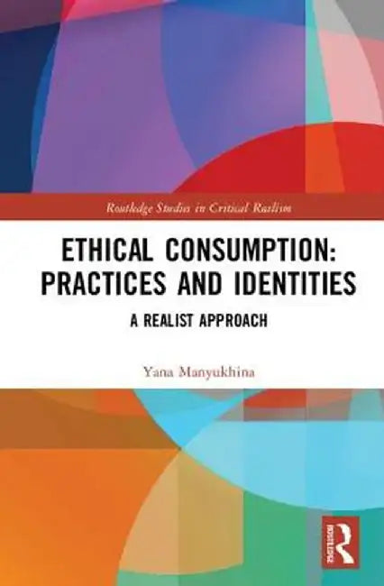Ethical Consumption: Practices and Identities: A Realist Approach by Yana Manyukhina