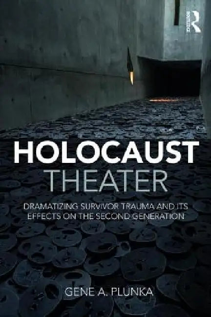 Holocaust Theater: Dramatizing Survivor Trauma and Its Effects on the Second Generation by Gene A. Plunka