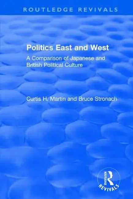 Politics East and West: A Comparison of Japanese and British Political Culture: A Comparison of Japanese and British Political Culture by Curtis H. Martin
