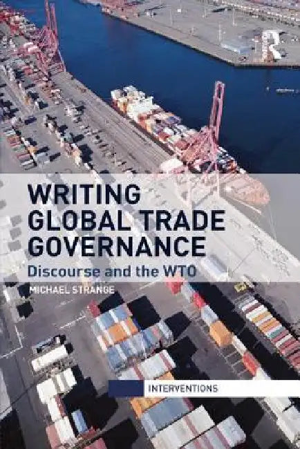 Writing Global Trade Governance: Discourse and the Wto by Strange Michael