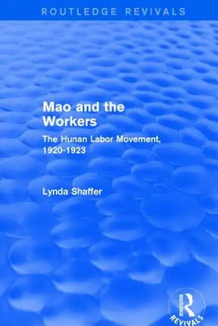 Revival: Mao Zedong and Workers: The Labour Movement in Hunan Province, 1920-23 (1982): The Labour Movement in Hunan Province, 1920-23 by Lynda Shaffer