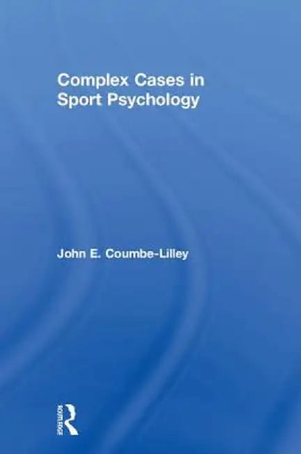 Complex Cases in Sport Psychology by John E. Coumbe-Lilley