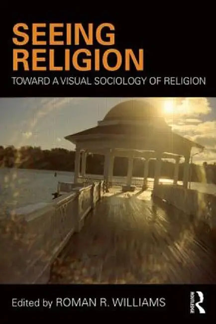 Seeing Religion: Toward a Visual Sociology of Religion by Roman Williams