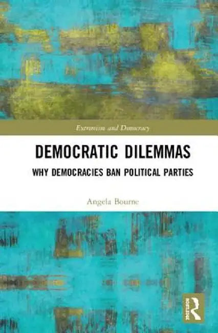 Democratic Dilemmas: Why Democracies Ban Political Parties by Angela Bourne