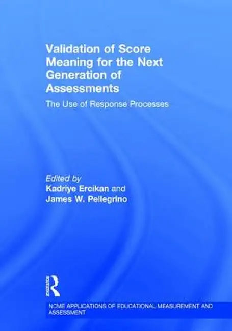 Validation of Score Meaning for the Next Generation of Assessments: The Use of Response Processes by Kadriye Ercikan