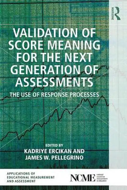 Validation of Score Meaning for the Next Generation of Assessments: The Use of Response Processes by Kadriye Ercikan
